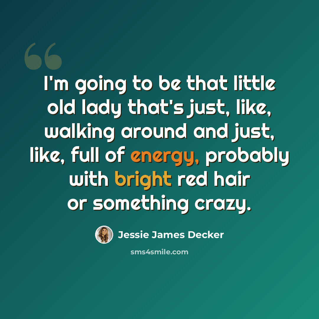 “I'm going to be that little old lady that's just, like, walking around and just, like, full of energy, probably with bright red hair or something crazy.” quote by Jessie James Decker