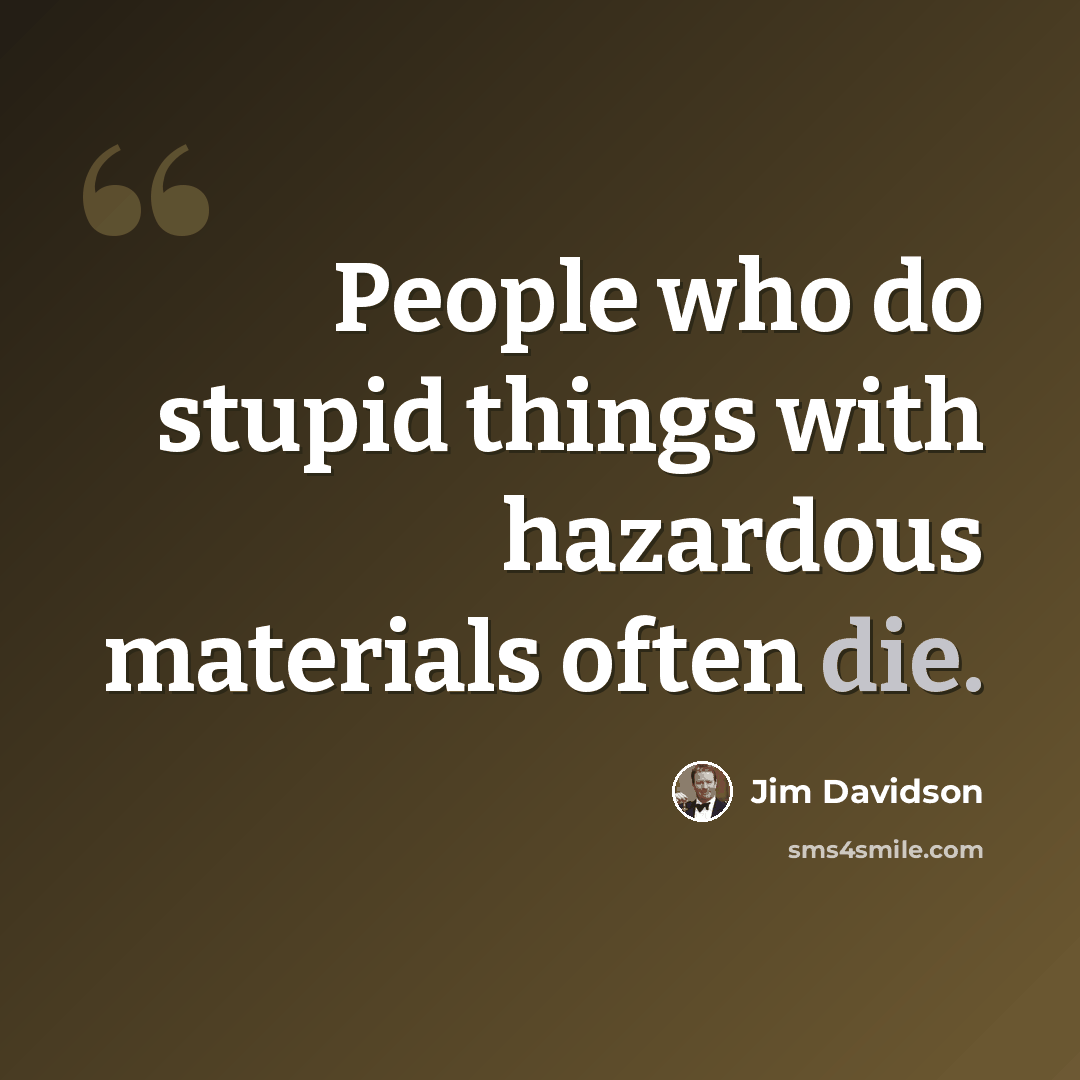 “People who do stupid things with hazardous materials often die.” quote by Jim Davidson