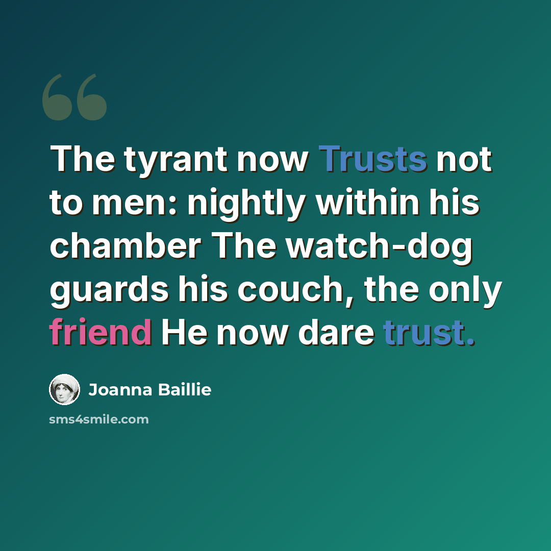 “The tyrant now Trusts not to men: nightly within his chamber The watch-dog guards his couch, the only friend He now dare trust.” quote by Joanna Baillie