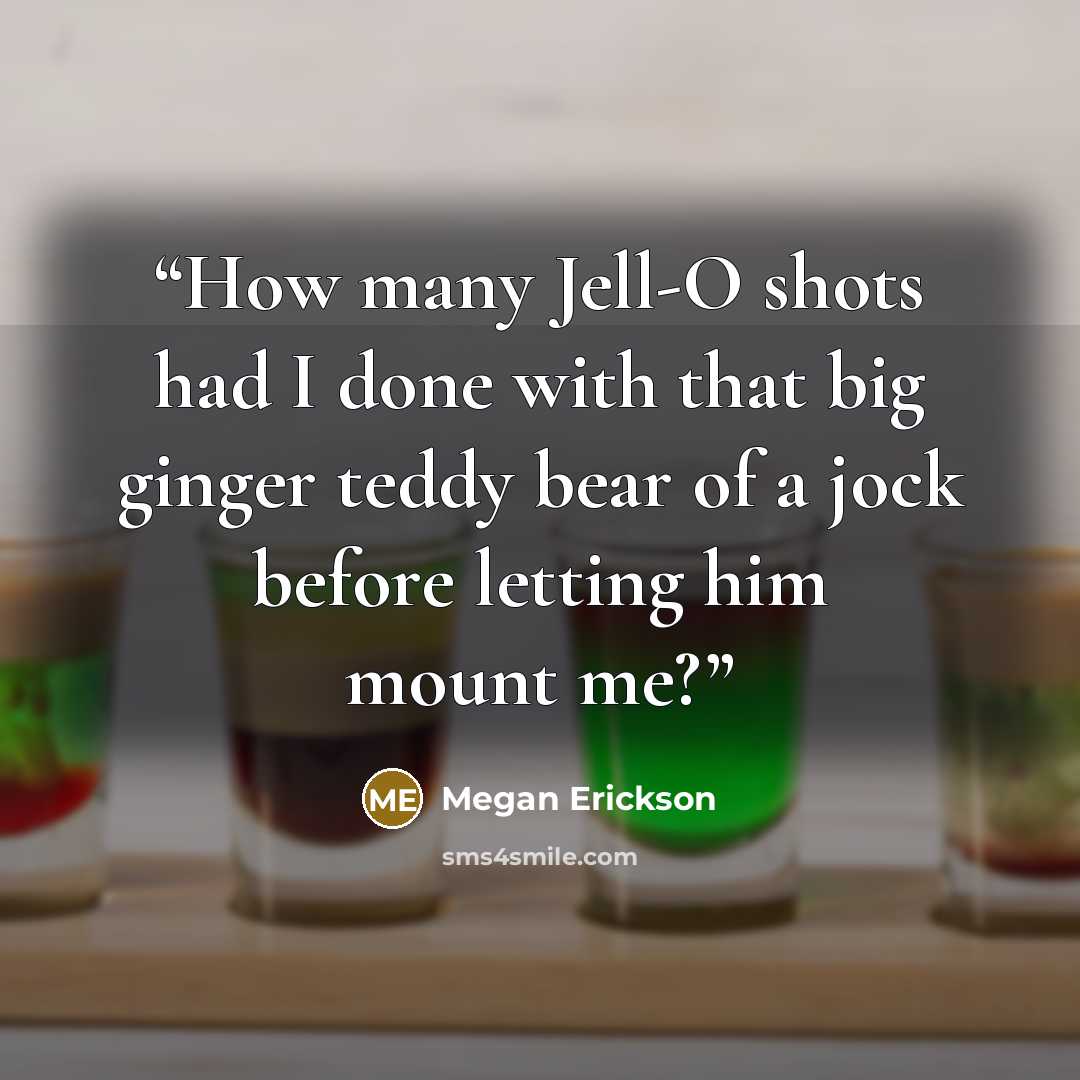 “How many Jell-O shots had I done with that big ginger teddy bear of a jock before letting him mount me?” quote by Megan Erickson
