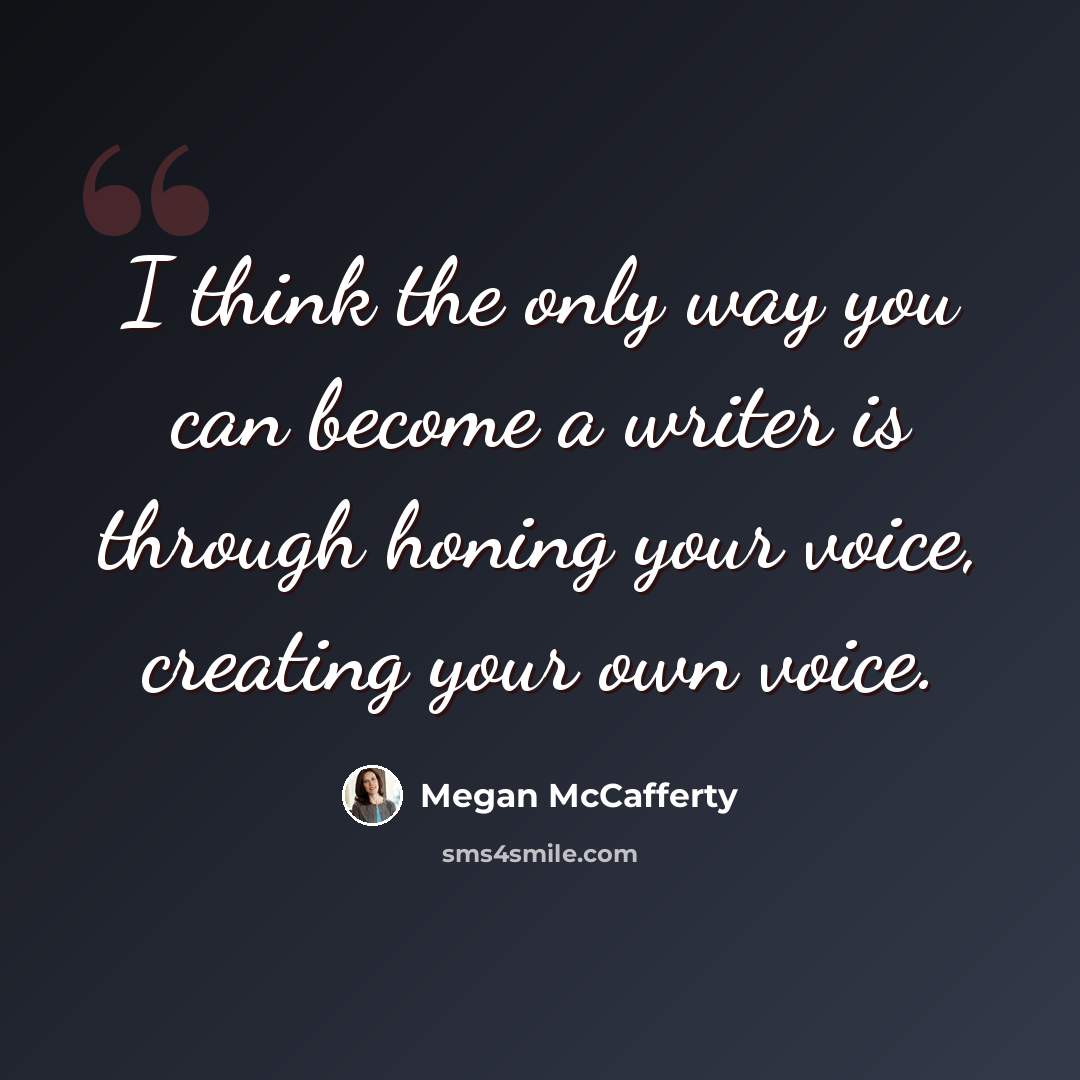 “I think the only way you can become a writer is through honing your voice, creating your own voice.” quote by Megan McCafferty