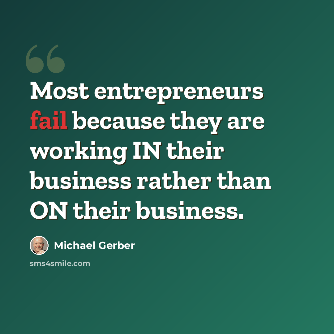 “Most entrepreneurs fail because they are working IN their business rather than ON their business.” quote by Michael Gerber