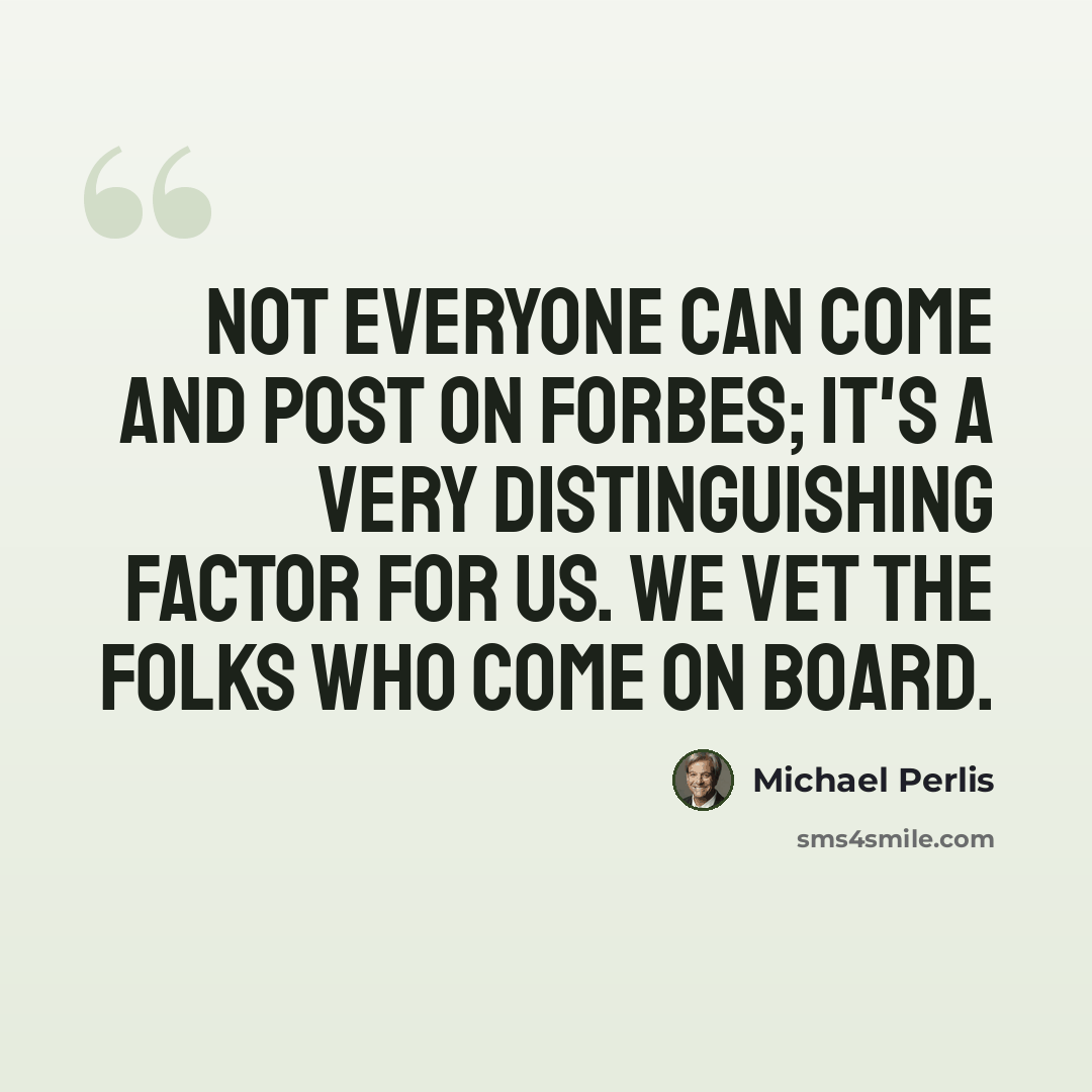 “Not everyone can come and post on Forbes; it's a very distinguishing factor for us. We vet the folks who come on board.” quote by Michael Perlis