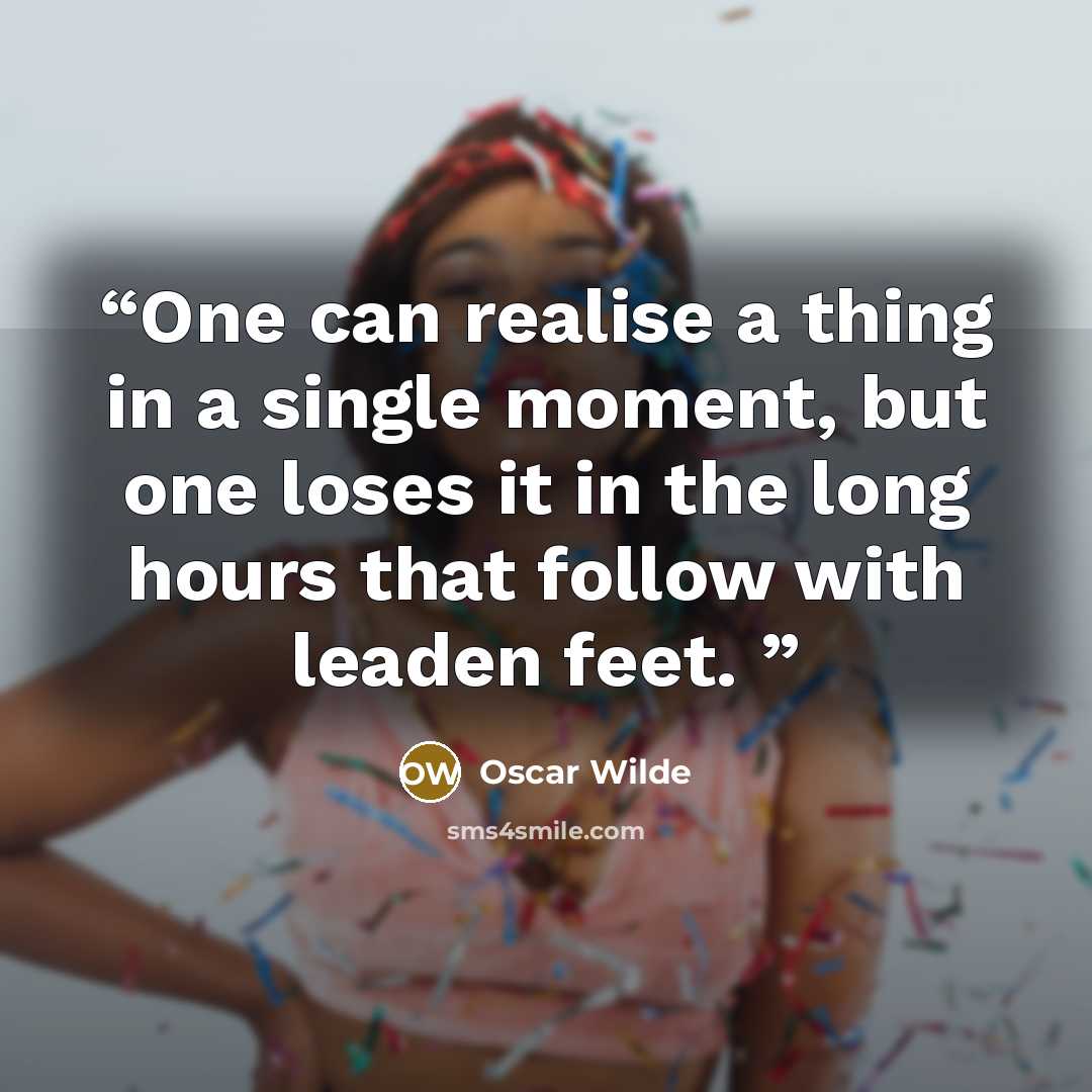 “One can realise a thing in a single moment, but one loses it in the long hours that follow with leaden feet.” quote by Oscar Wilde