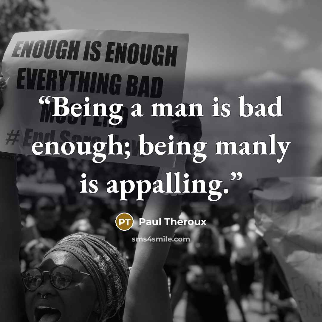 “Being a man is bad enough; being manly is appalling.” quote by Paul Theroux