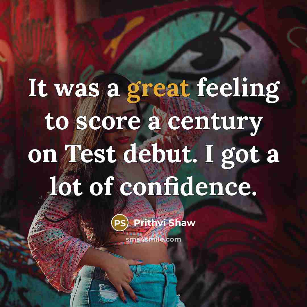 “It was a great feeling to score a century on Test debut. I got a lot of confidence.” quote by Prithvi Shaw