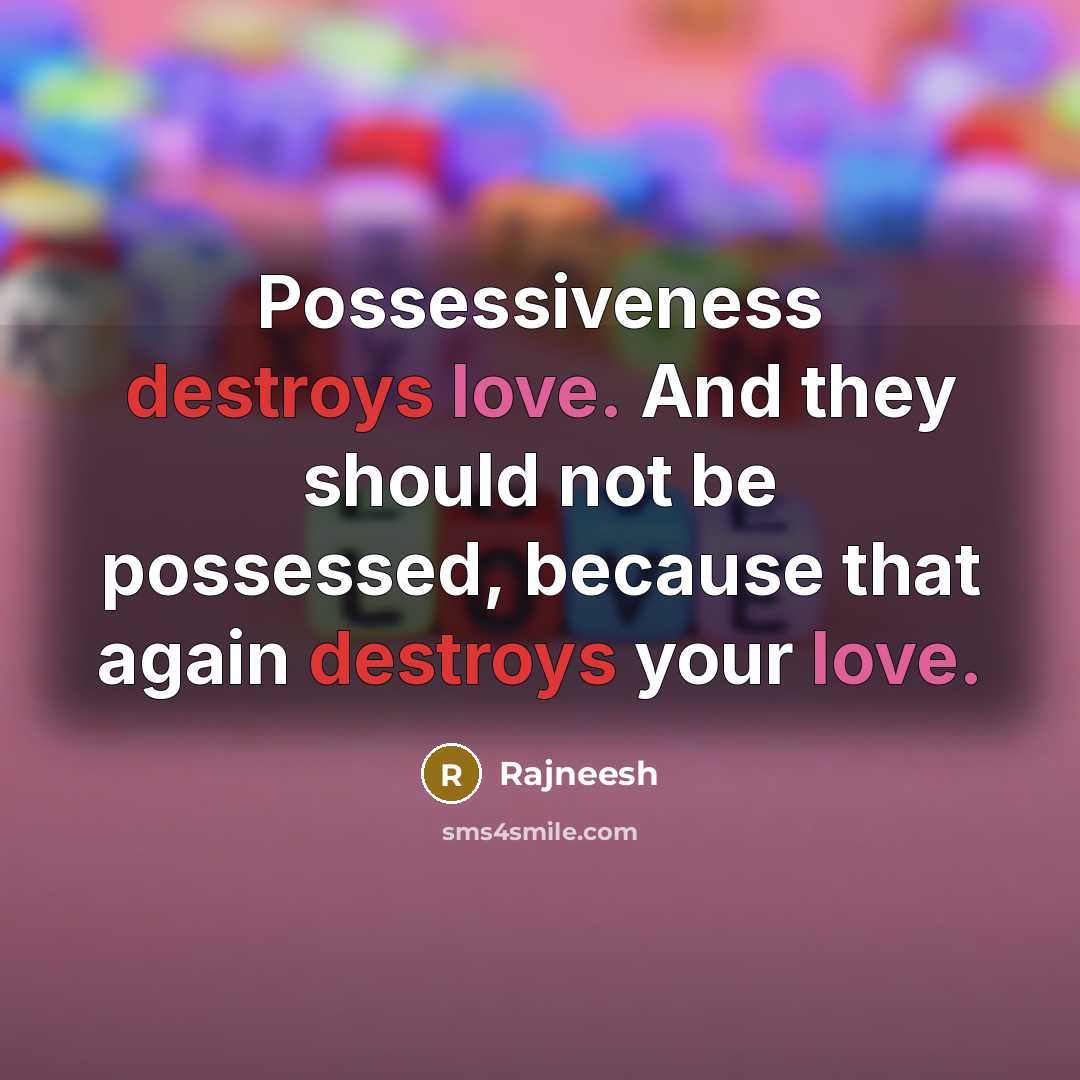 “Possessiveness destroys love. And they should not be possessed, because that again destroys your love.” quote by Rajneesh
