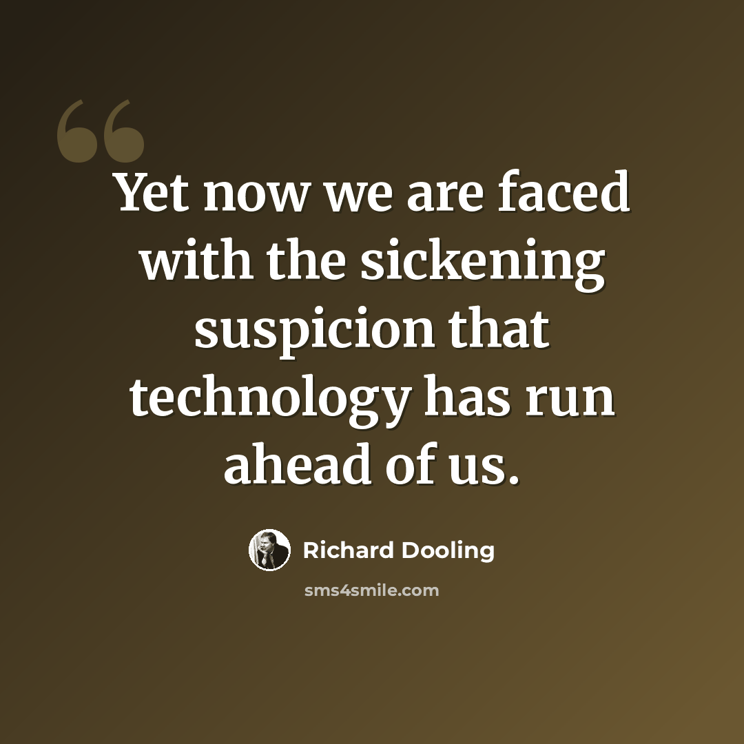 “Yet now we are faced with the sickening suspicion that technology has run ahead of us.” quote by Richard Dooling