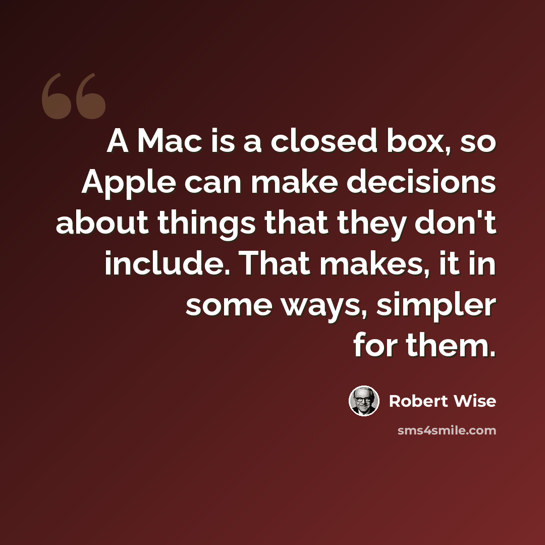 “A Mac is a closed box, so Apple can make decisions about things that they don't include. That makes, it in some ways, simpler for them.” quote by Robert Wise