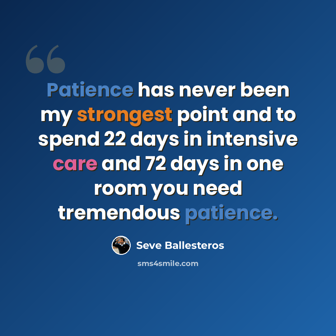 “Patience has never been my strongest point and to spend 22 days in intensive care and 72 days in one room you need tremendous patience.” quote by Seve Ballesteros