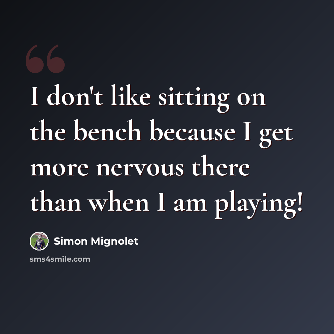 “I don't like sitting on the bench because I get more nervous there than when I am playing!” quote by Simon Mignolet