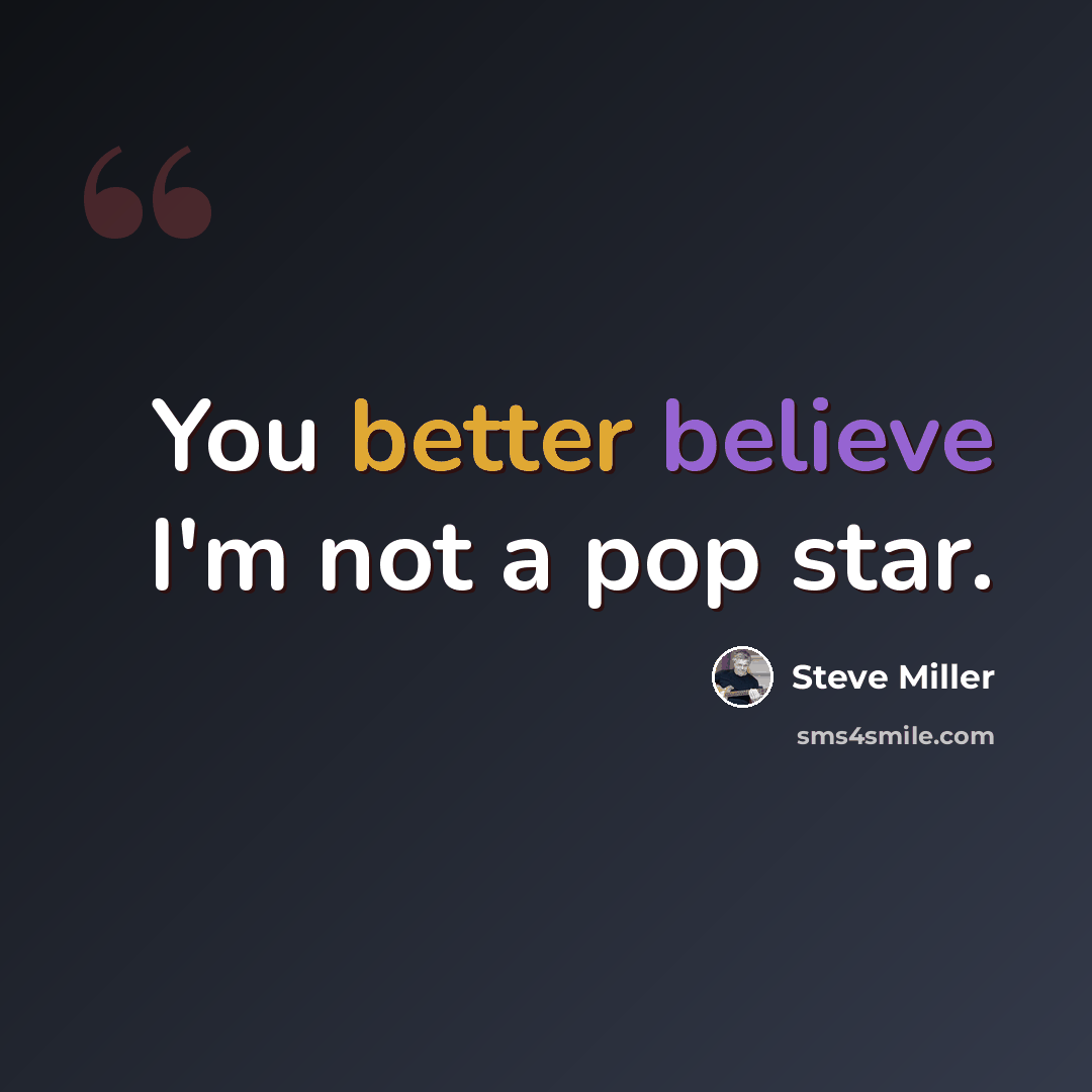“You better believe I'm not a pop star.” quote by Steve Miller