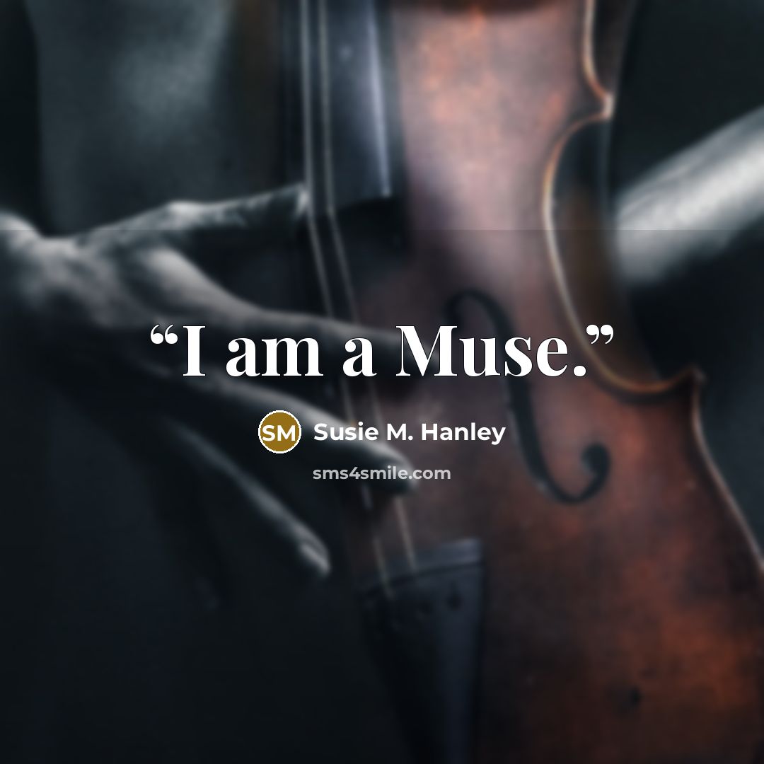 “I am a Muse.” quote by Susie M. Hanley