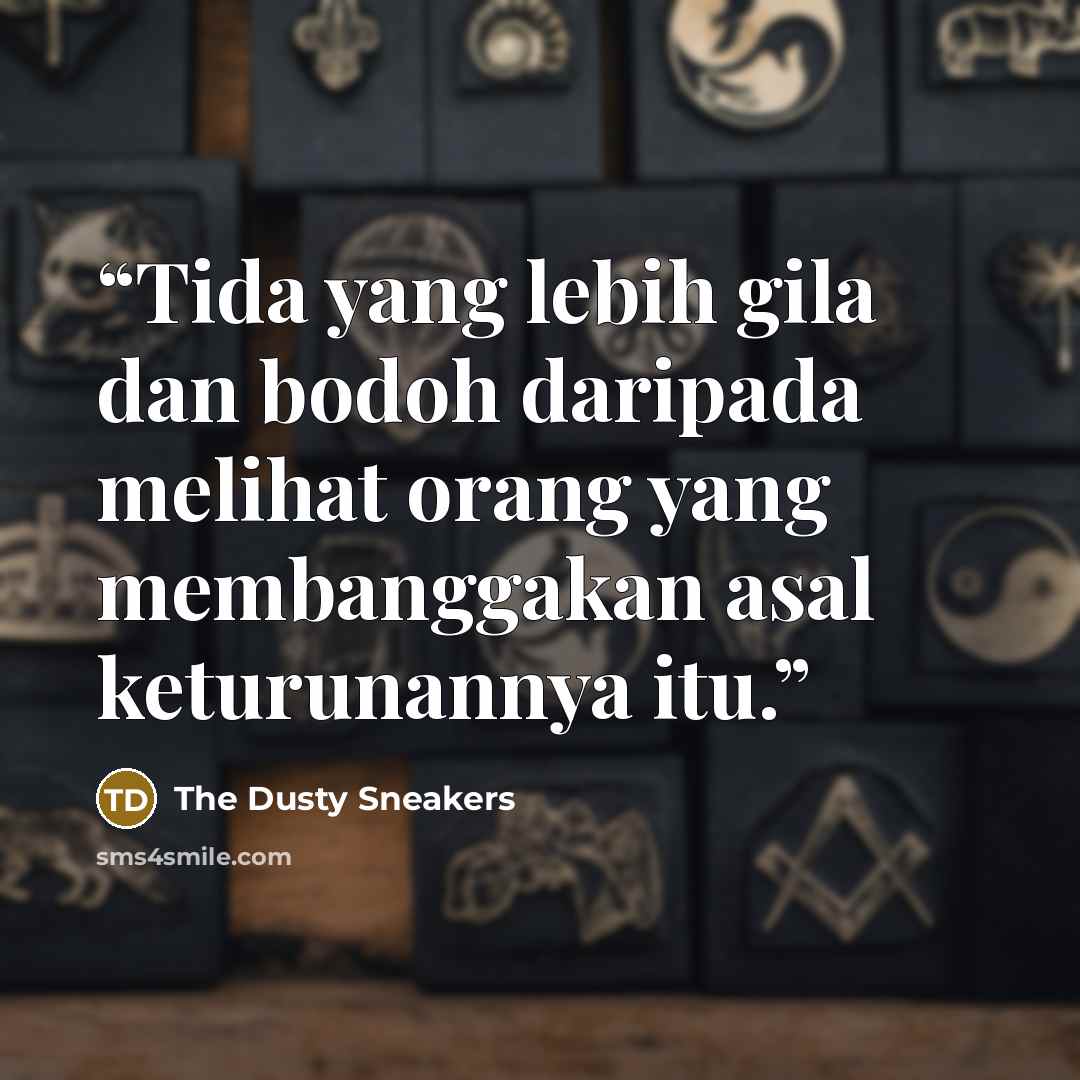 “Tida yang lebih gila dan bodoh daripada melihat orang yang membanggakan asal keturunannya itu.” quote by The Dusty Sneakers