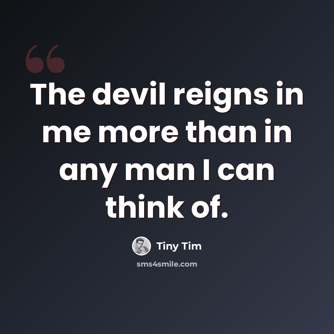 “The devil reigns in me more than in any man I can think of.” quote by Tiny Tim