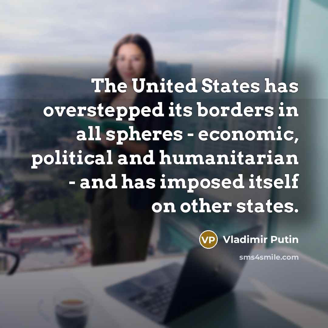 “The United States has overstepped its borders in all spheres - economic, political and humanitarian - and has imposed itself on other states.” quote by Vladimir Putin