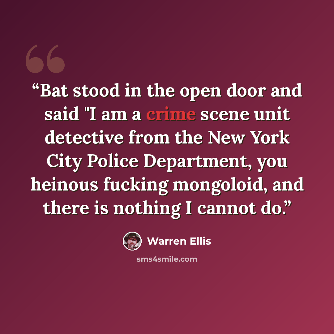 “Bat stood in the open door and said "I am a crime scene unit detective from the New York City Police Department, you heinous fucking mongoloid, and there is nothing I cannot do.” quote by Warren Ellis