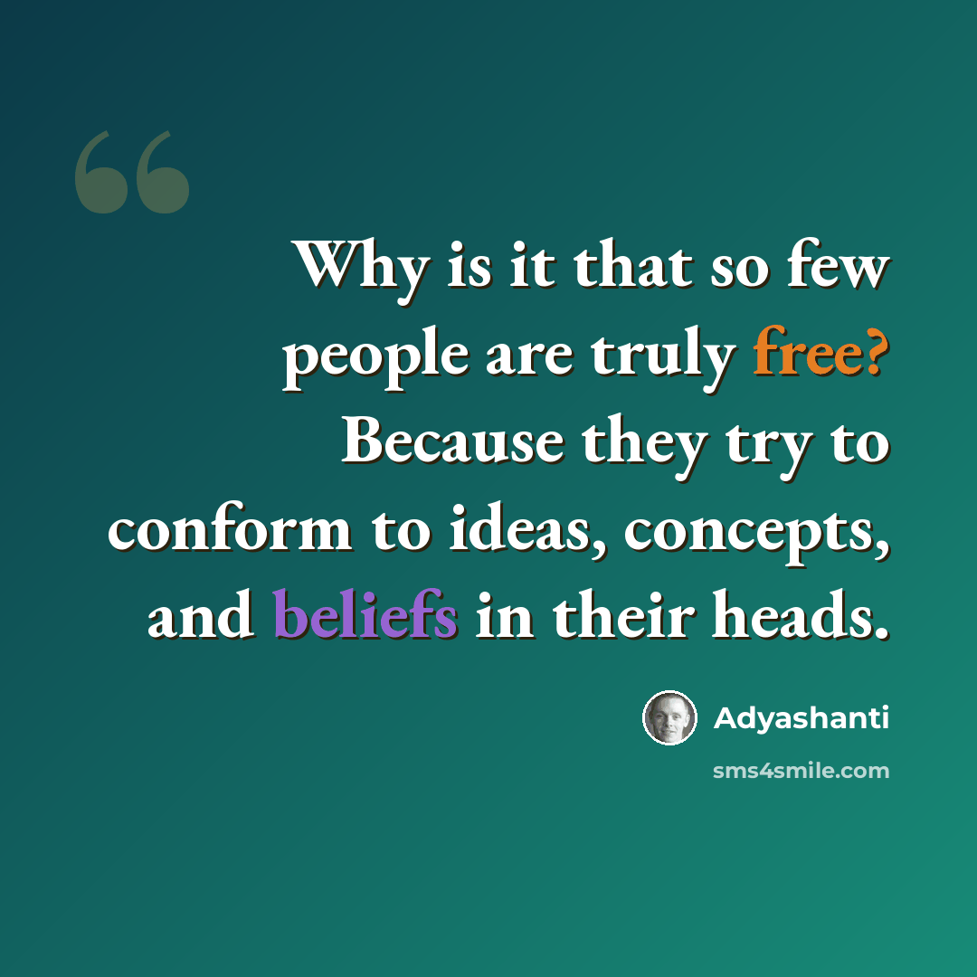 “Why is it that so few people are truly free? Because they try to conform to ideas, concepts, and beliefs in their heads.” quote by Adyashanti