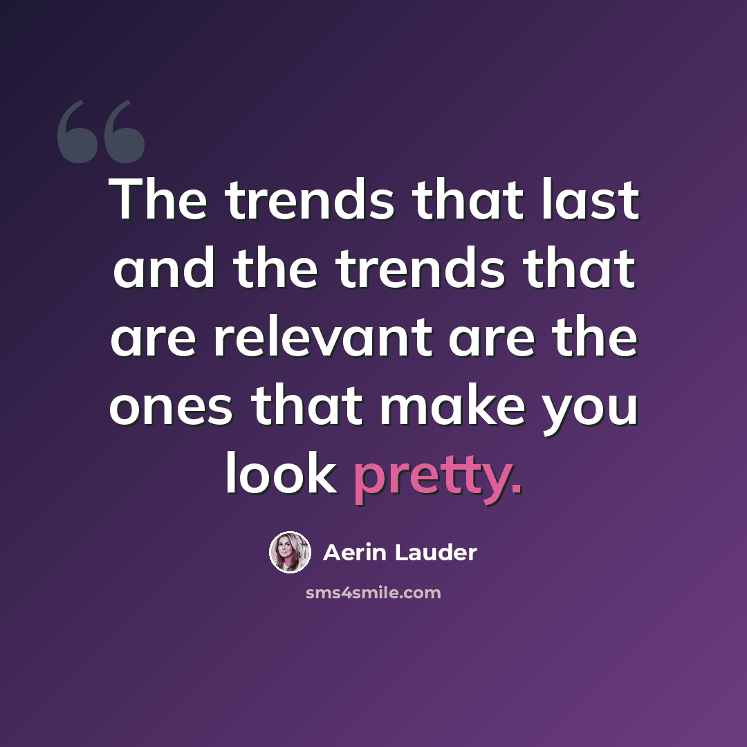 “The trends that last and the trends that are relevant are the ones that make you look pretty.” quote by Aerin Lauder