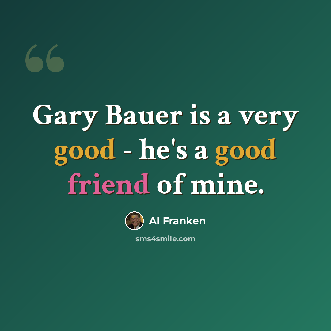 “Gary Bauer is a very good - he's a good friend of mine.” quote by Al Franken