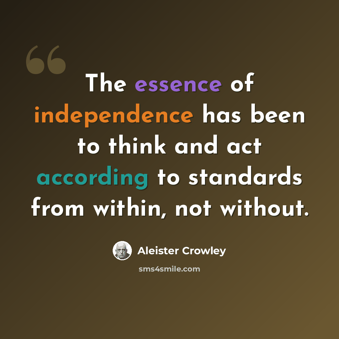 “The essence of independence has been to think and act according to standards from within, not without.” quote by Aleister Crowley