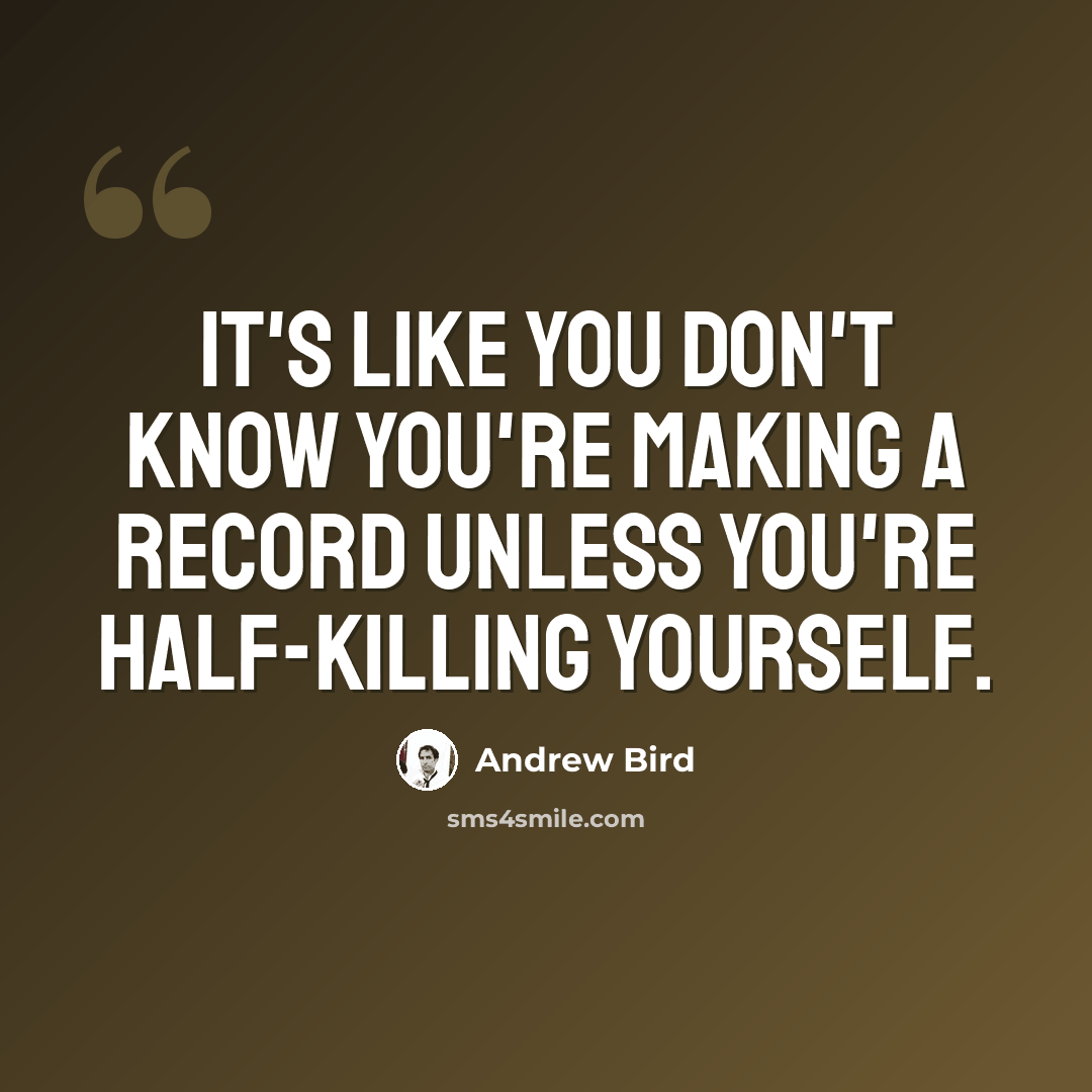 “It's like you don't know you're making a record unless you're half-killing yourself.” quote by Andrew Bird