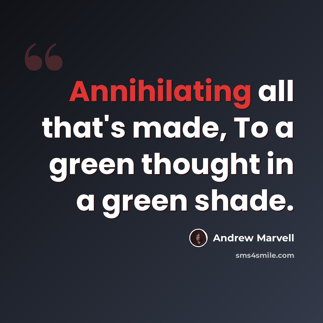 “Annihilating all that's made, To a green thought in a green shade.” quote by Andrew Marvell