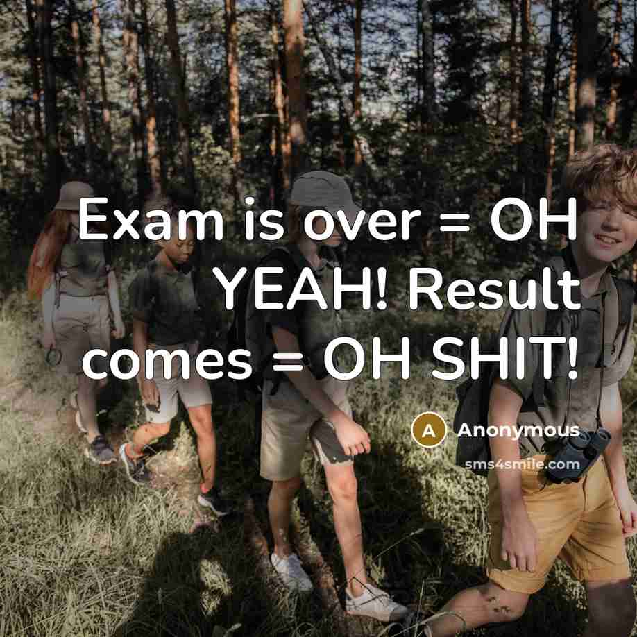 “Exam is over = OH YEAH! Result comes = OH SHIT!” quote by Anonymous