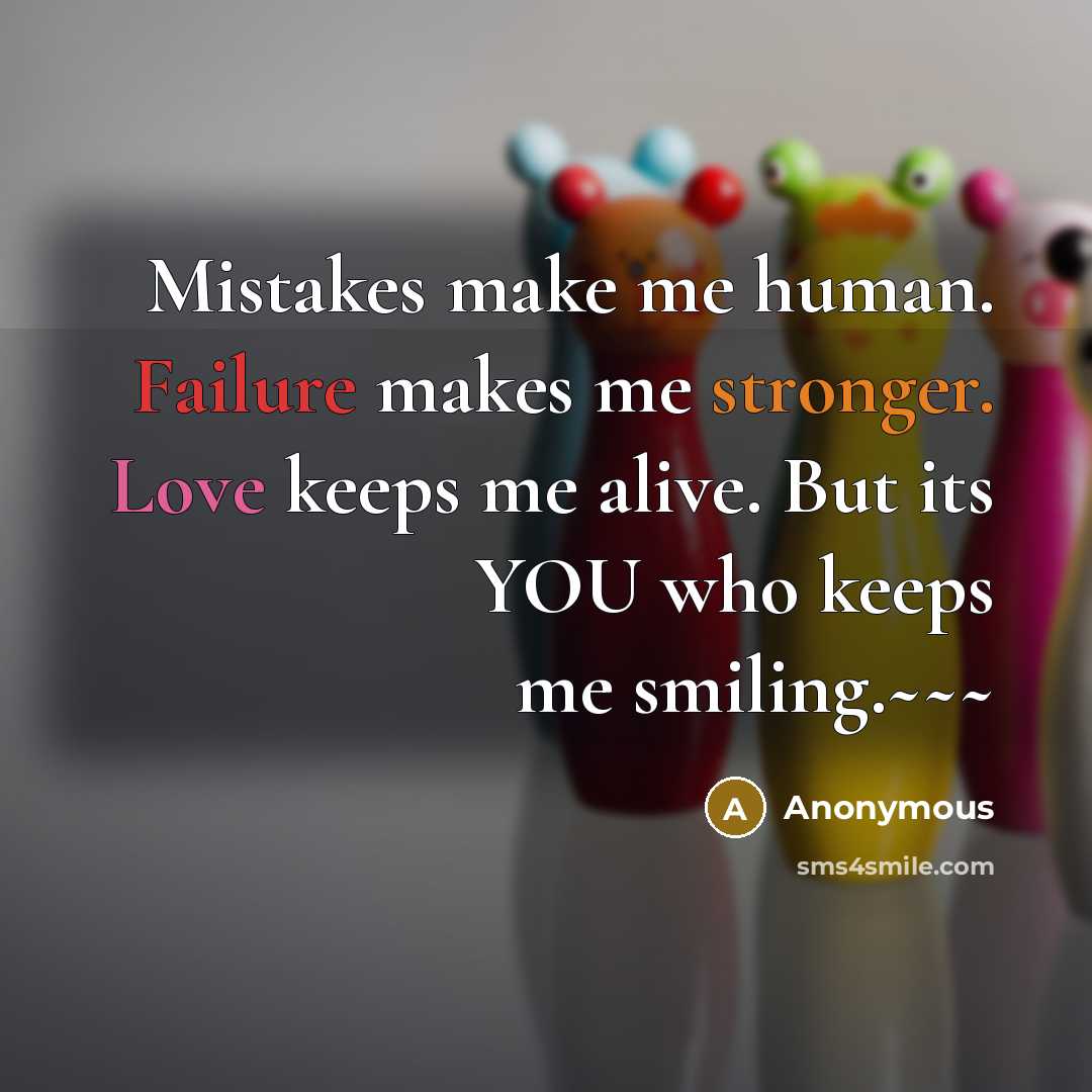 “Mistakes make me human. Failure makes me stronger. Love keeps me alive. But its YOU who keeps me smiling.~~~” quote by Anonymous