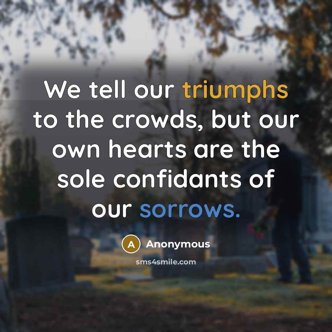 “We tell our triumphs to the crowds, but our own hearts are the sole confidants of our sorrows.” quote by Anonymous