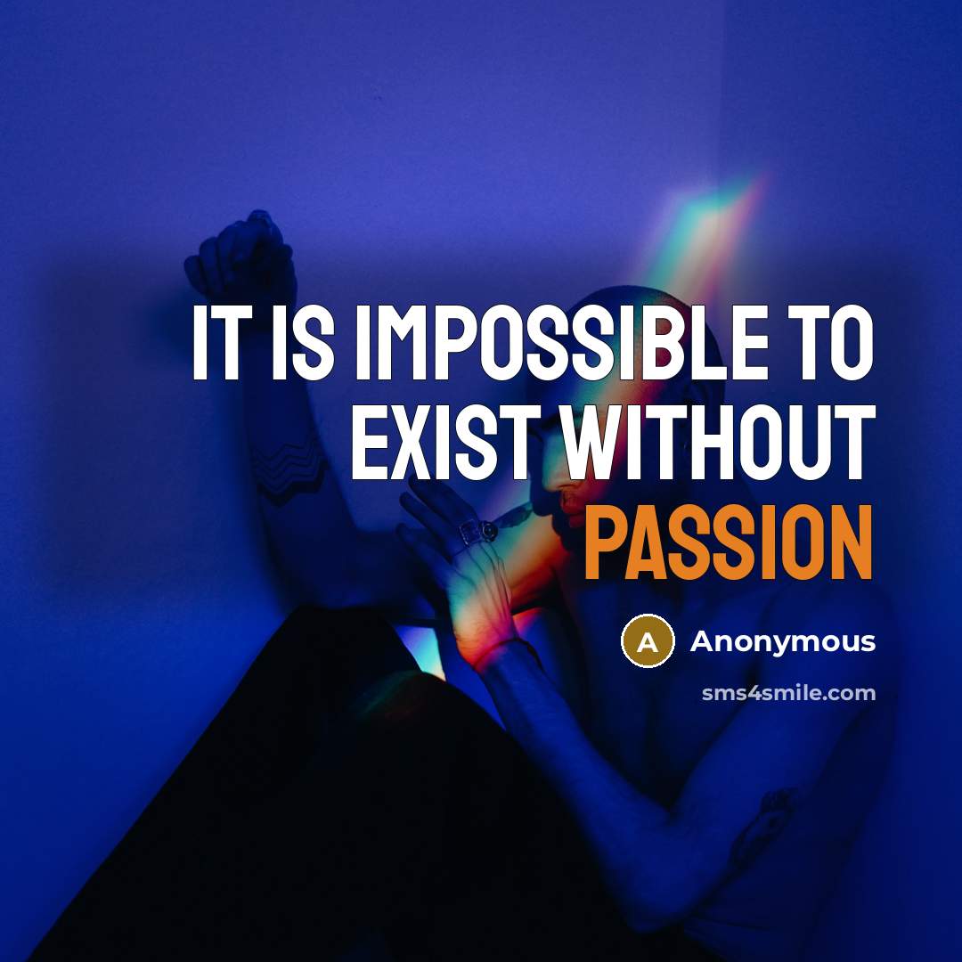 “It is impossible to exist without passion” quote by Anonymous