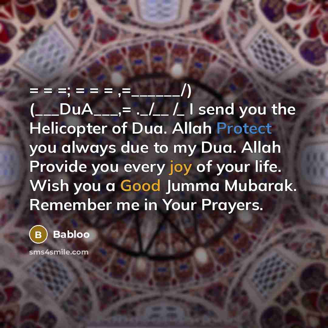 “= = =; = = = ,=______/) (___DuA___,= ._/__ /_ I send you the Helicopter of Dua. Allah Protect you always due to my Dua. Allah Provide you every joy of your life. Wish you a Good Jumma Mubarak. Remember me in Your Prayers.” quote by Babloo
