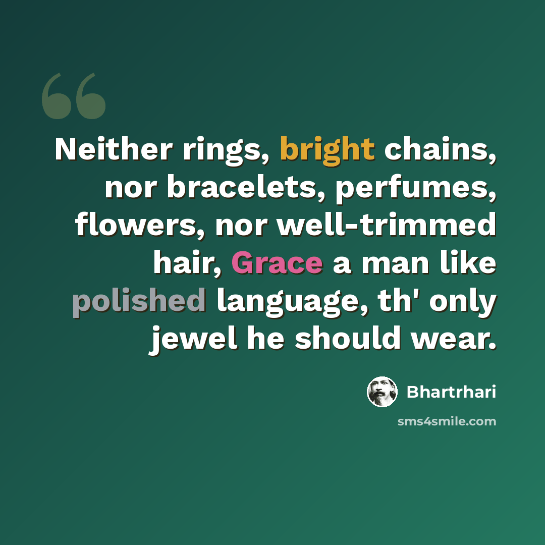 “Neither rings, bright chains, nor bracelets, perfumes, flowers, nor well-trimmed hair, Grace a man like polished language, th' only jewel he should wear.” quote by Bhartrhari