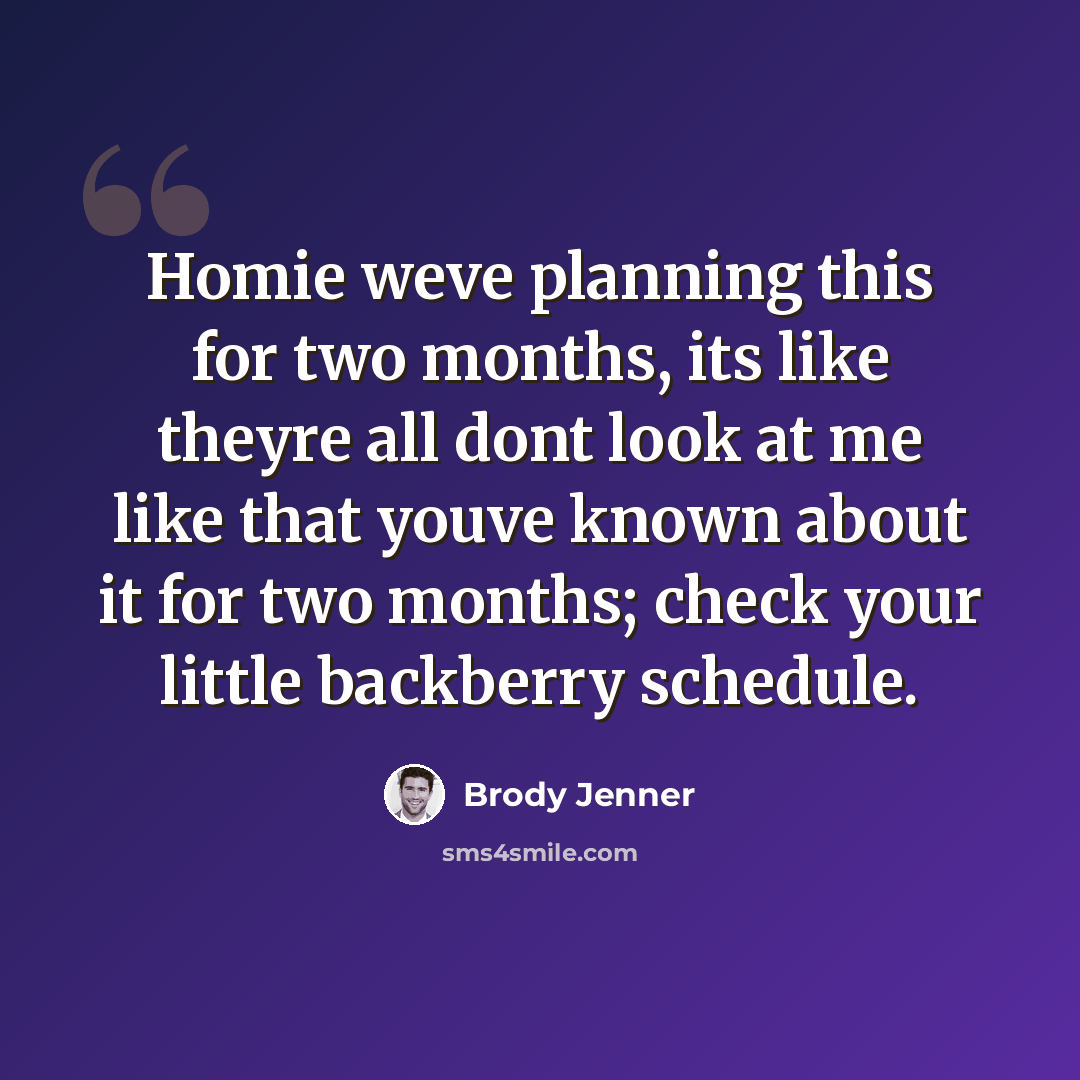 “Homie weve planning this for two months, its like theyre all dont look at me like that youve known about it for two months; check your little backberry schedule.” quote by Brody Jenner