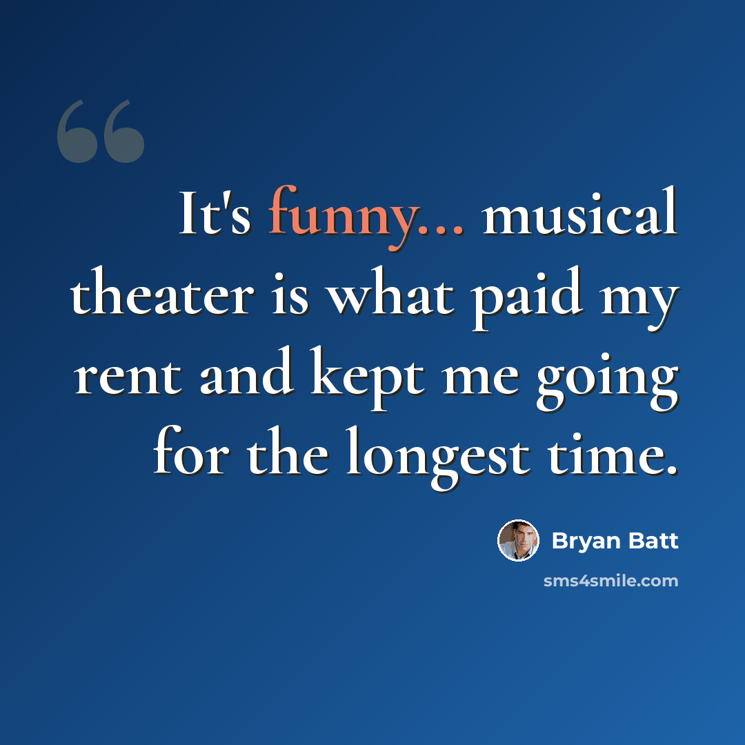 “It's funny... musical theater is what paid my rent and kept me going for the longest time.” quote by Bryan Batt