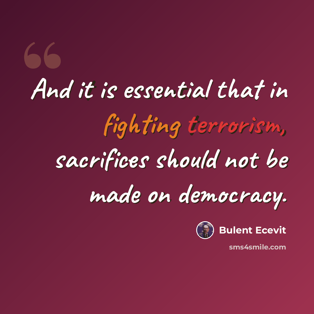 “And it is essential that in fighting terrorism, sacrifices should not be made on democracy.” quote by Bulent Ecevit
