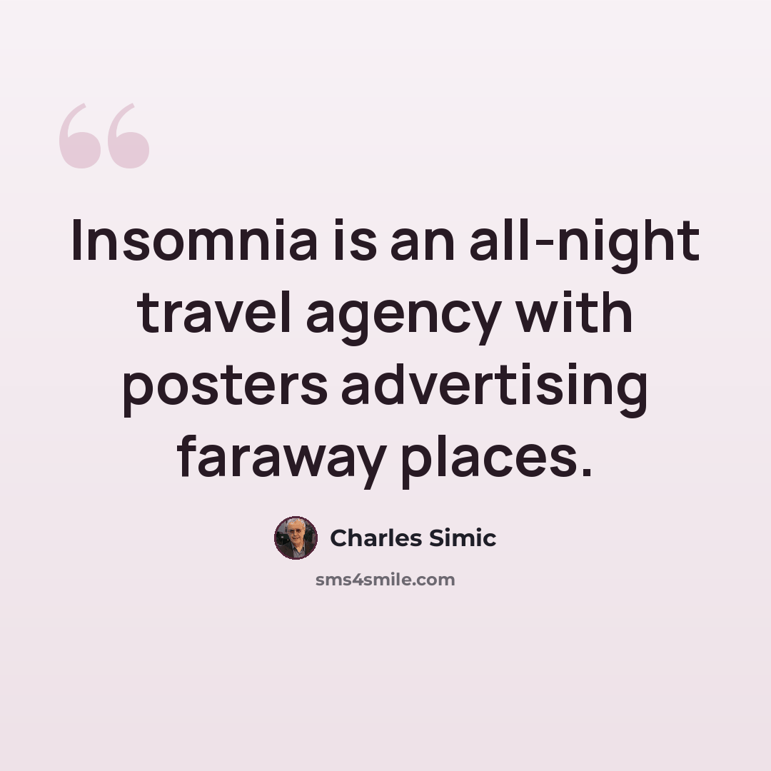 “Insomnia is an all-night travel agency with posters advertising faraway places.” quote by Charles Simic