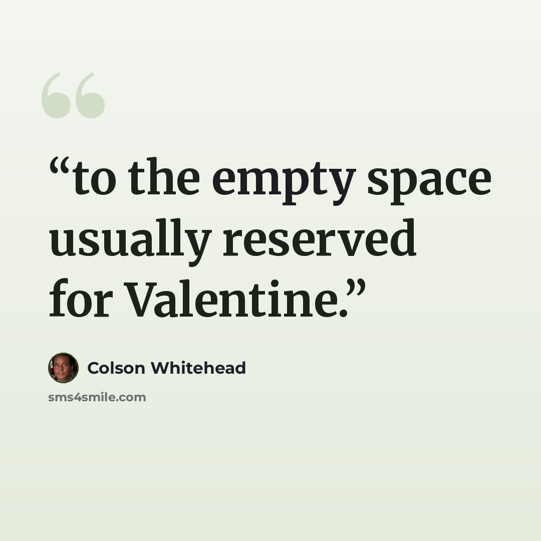 “to the empty space usually reserved for Valentine.” quote by Colson Whitehead