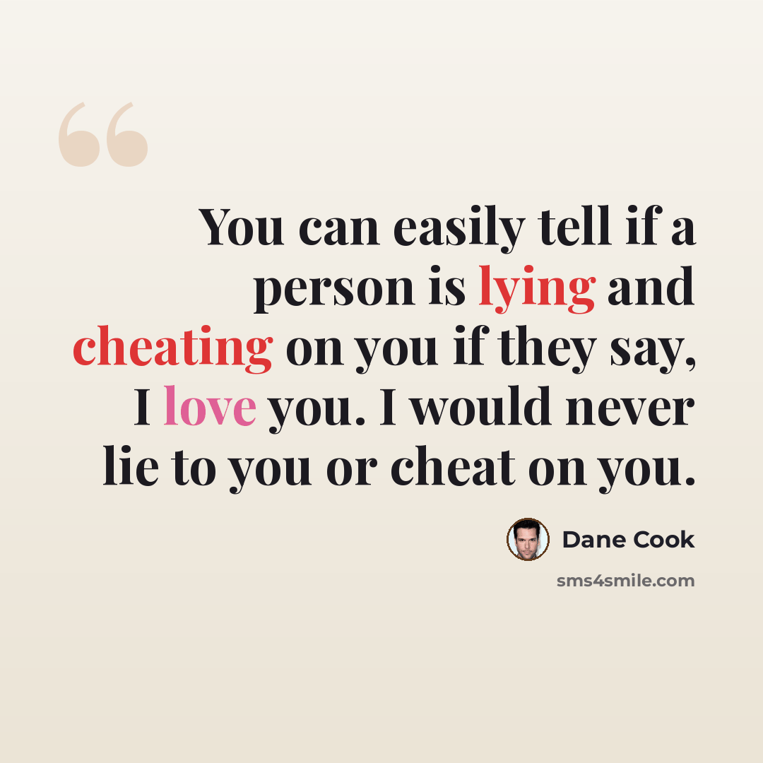 “You can easily tell if a person is lying and cheating on you if they say, I love you. I would never lie to you or cheat on you.” quote by Dane Cook