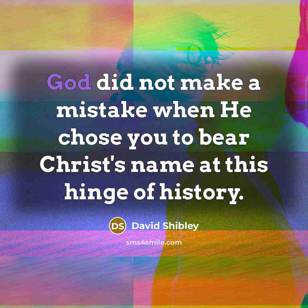 “God did not make a mistake when He chose you to bear Christ's name at this hinge of history.” quote by David Shibley