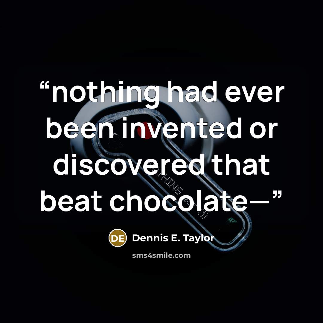 “nothing had ever been invented or discovered that beat chocolate—” quote by Dennis E. Taylor