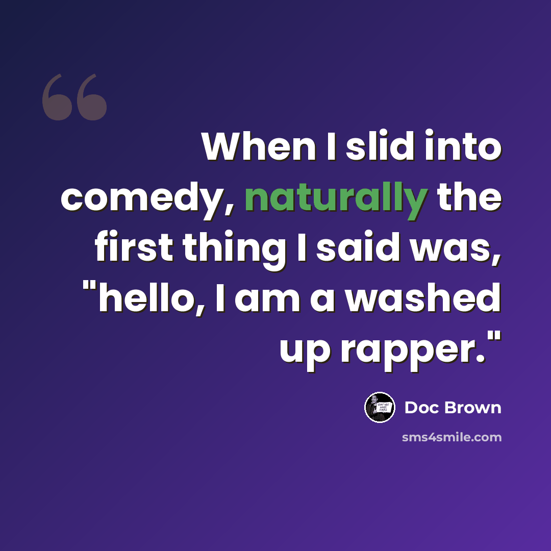 “When I slid into comedy, naturally the first thing I said was, "hello, I am a washed up rapper."” quote by Doc Brown