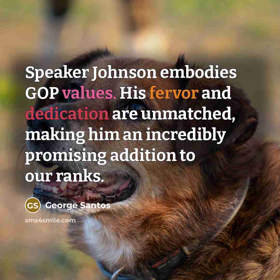 “Speaker Johnson embodies GOP values. His fervor and dedication are unmatched, making him an incredibly promising addition to our ranks.” quote by George Santos