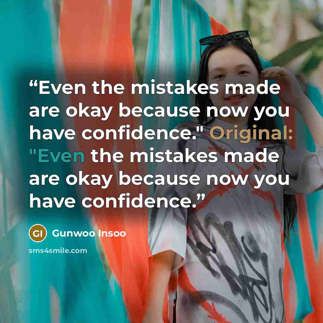 “Even the mistakes made are okay because now you have confidence." Original: "Even the mistakes made are okay because now you have confidence.” quote by Gunwoo Insoo