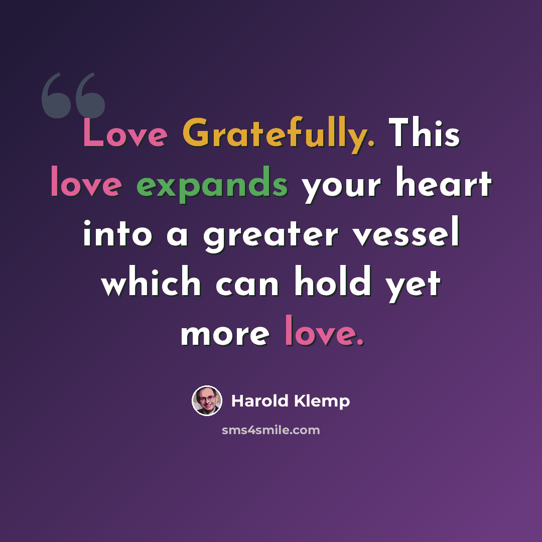 “Love Gratefully. This love expands your heart into a greater vessel which can hold yet more love.” quote by Harold Klemp