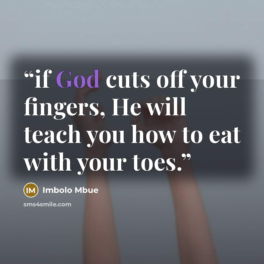 “if God cuts off your fingers, He will teach you how to eat with your toes.” quote by Imbolo Mbue