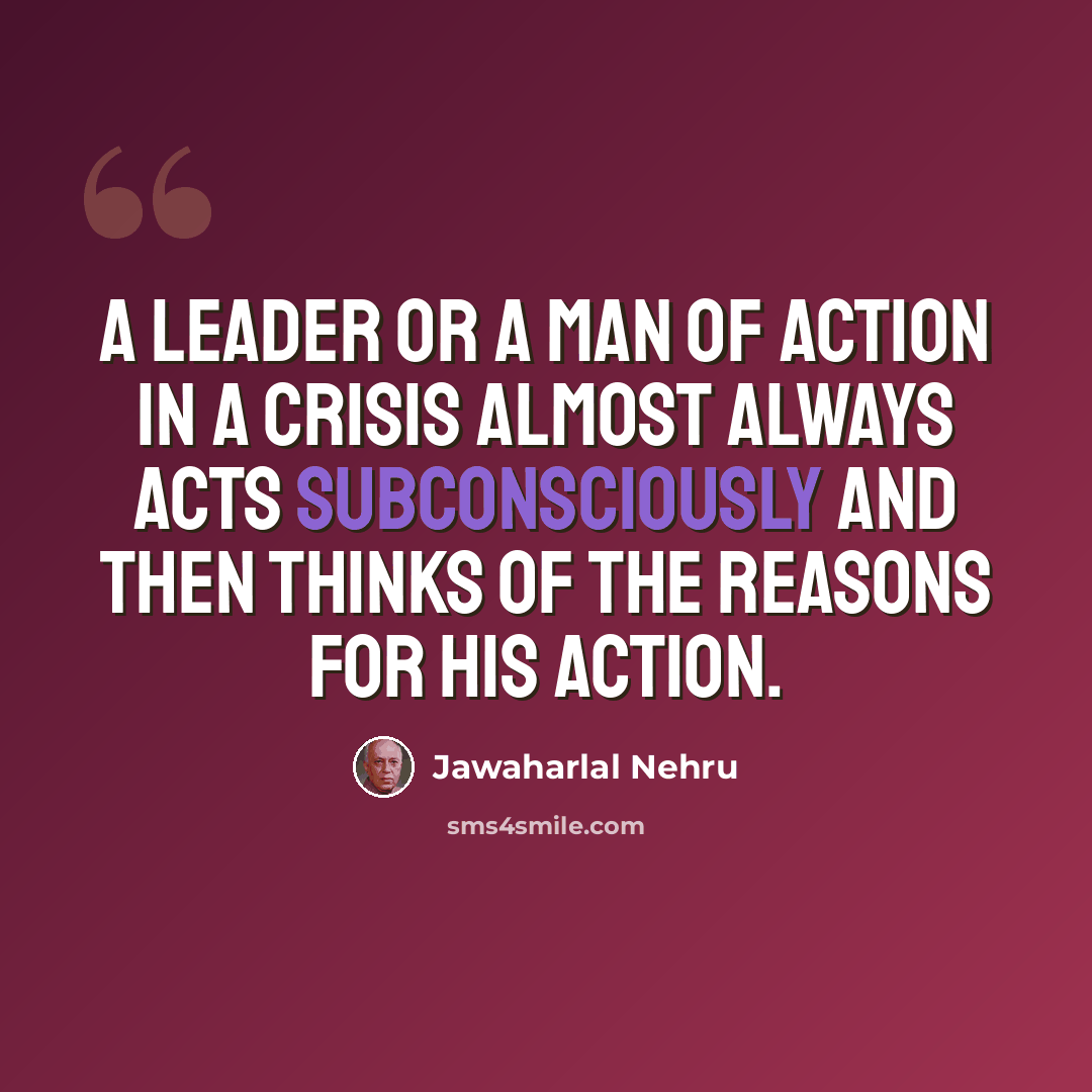 “A leader or a man of action in a crisis almost always acts subconsciously and then thinks of the reasons for his action.” quote by Jawaharlal Nehru
