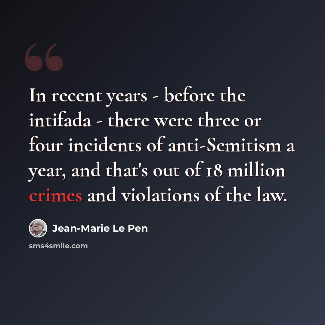 “In recent years - before the intifada - there were three or four incidents of anti-Semitism a year, and that's out of 18 million crimes and violations of the law.” quote by Jean-Marie Le Pen