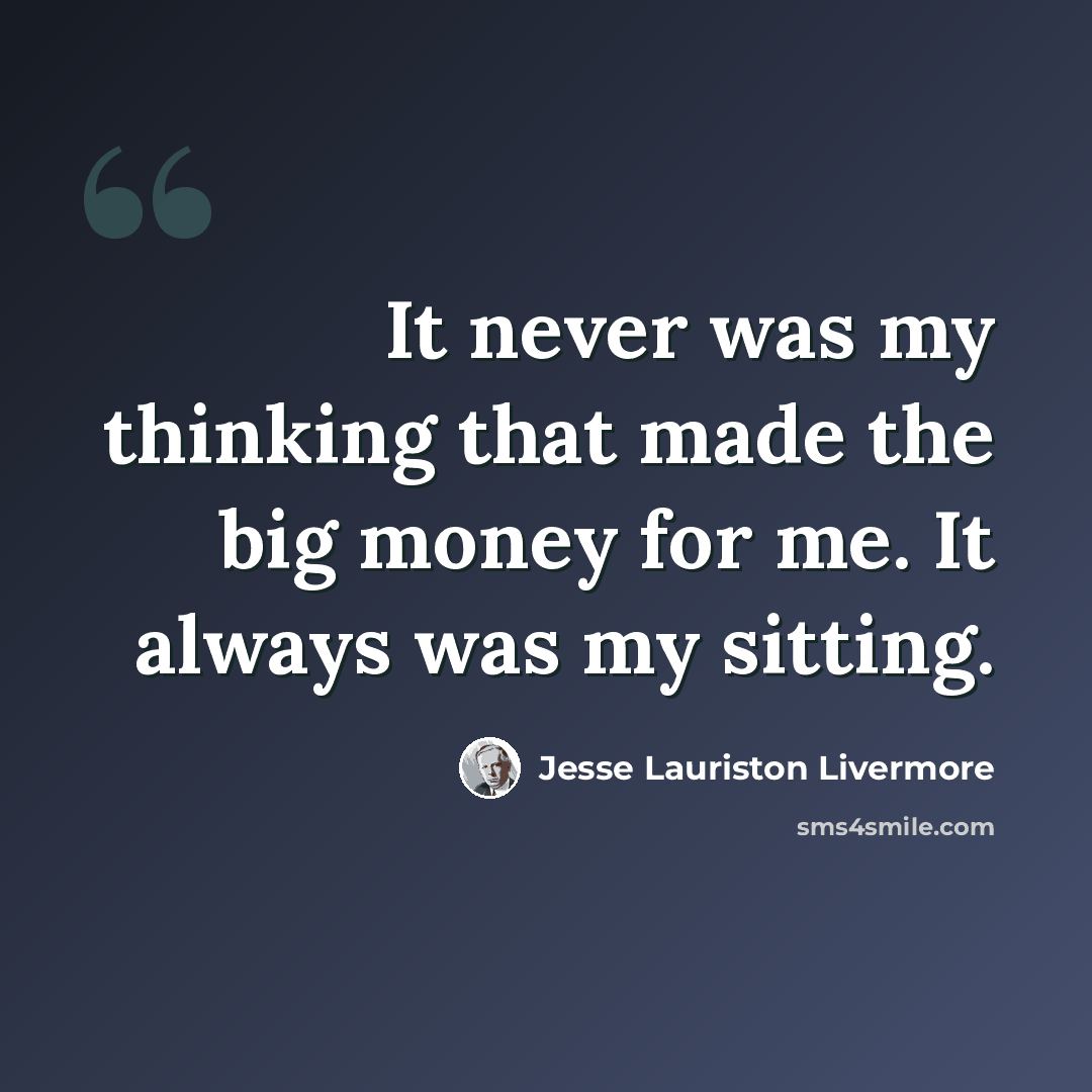 “It never was my thinking that made the big money for me. It always was my sitting.” quote by Jesse Lauriston Livermore