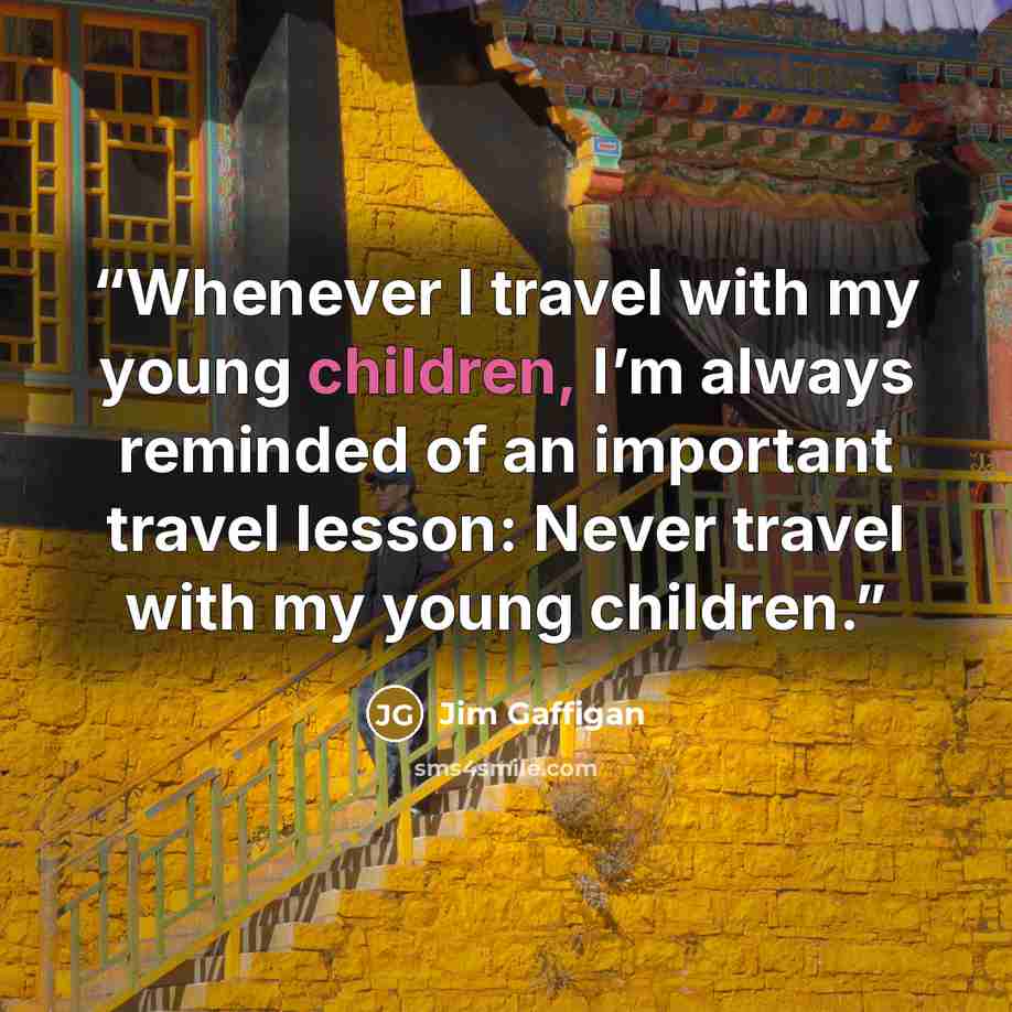 “Whenever I travel with my young children, I’m always reminded of an important travel lesson: Never travel with my young children.” quote by Jim Gaffigan